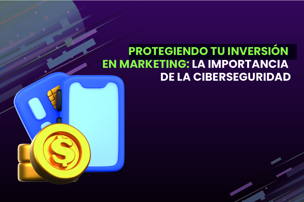 Protegiendo Tu Inversión en Marketing: La Importancia de la Ciberseguridad